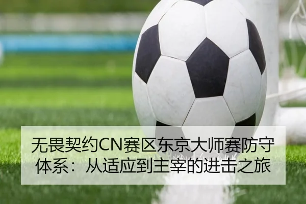 无畏契约CN赛区东京大师赛防守体系：从适应到主宰的进击之旅