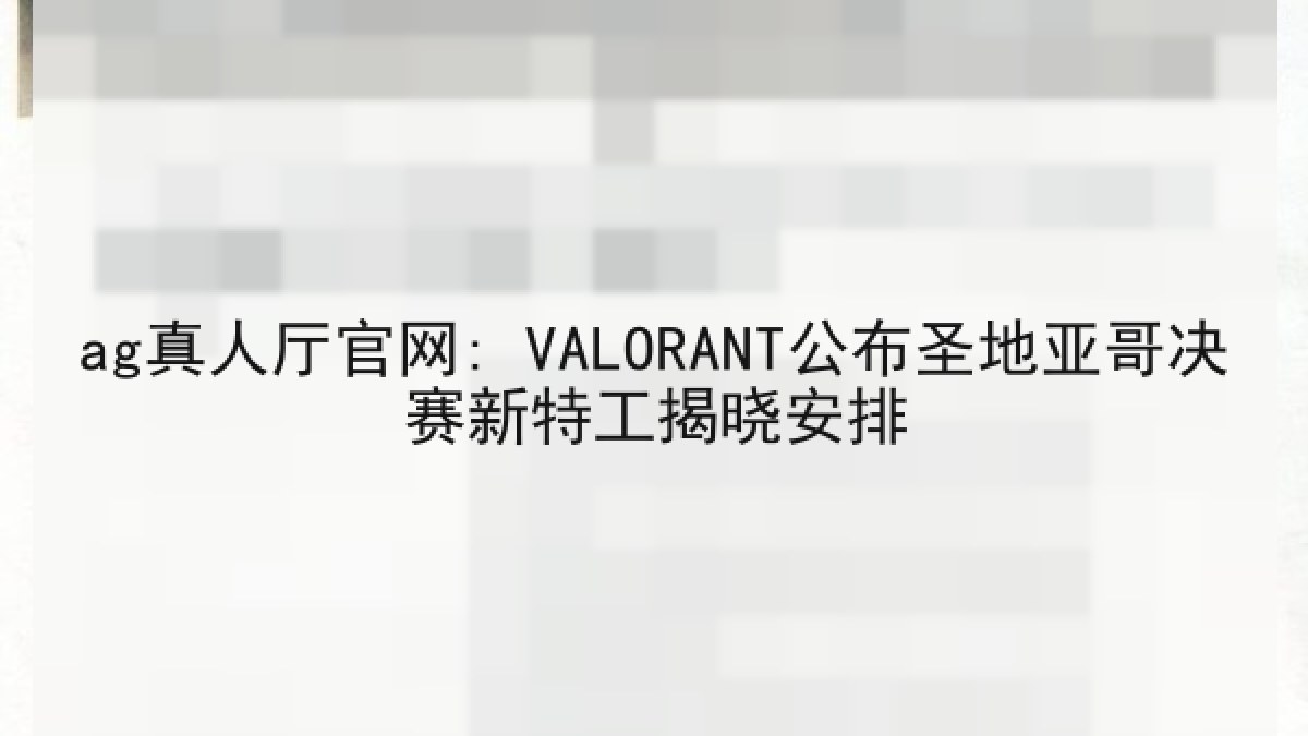 ag真人厅官网: VALORANT公布圣地亚哥决赛新特工揭晓安排