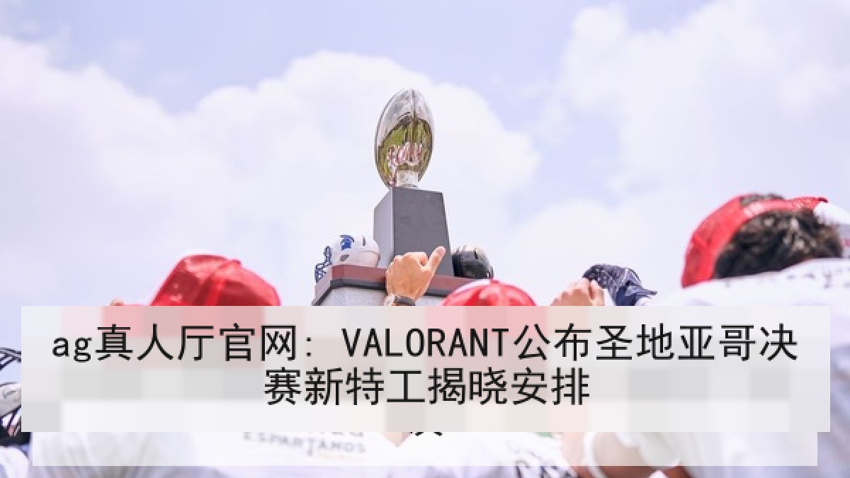 ag真人厅官网: VALORANT公布圣地亚哥决赛新特工揭晓安排