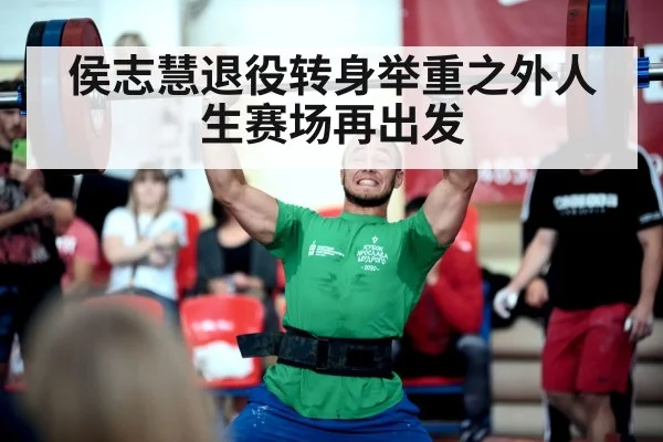 侯志慧退役转身举重之外人生赛场再出发