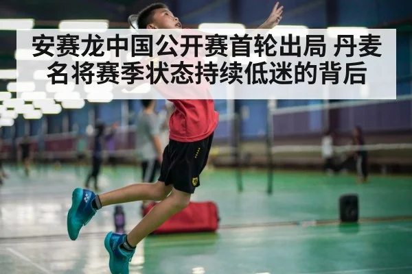 安赛龙中国公开赛首轮出局 丹麦名将赛季状态持续低迷的背后