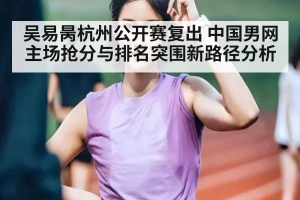 吴易昺杭州公开赛复出 中国男网主场抢分与排名突围新路径分析