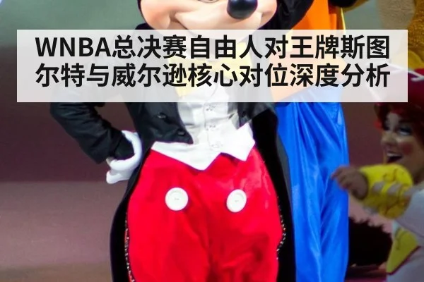 WNBA总决赛自由人对王牌斯图尔特与威尔逊核心对位深度分析